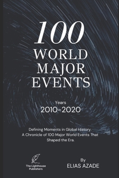 100 WORLD MAJOR EVENTS: Defining Moments in Global History. A Chronicle of 100 Major World Events That Shaped the Era.