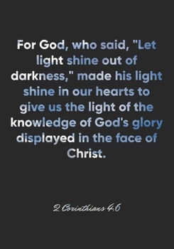Paperback 2 Corinthians 4: 6 Notebook: For God, who said, "Let light shine out of darkness," made his light shine in our hearts to give us the li Book