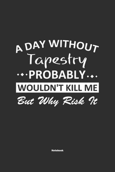 Paperback A Day Without Tapestry Probably Wouldn't Kill Me But Why Risk It Notebook: NoteBook / Journla Tapestry Gift, 120 Pages, 6x9, Soft Cover, Matte Finish Book