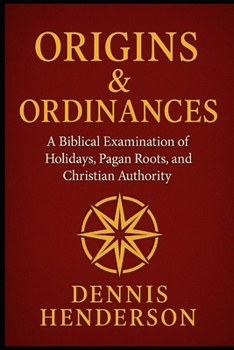 ORIGINS & ORDINANCES: A Biblical Examination of Holidays, Pagan Roots, and Christian Authority