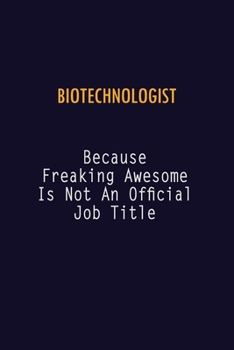 Biotechnologist Because Freaking Awesome is not An Official Job Title: 6X9 Career Pride Notebook Unlined 120 pages Writing Journal