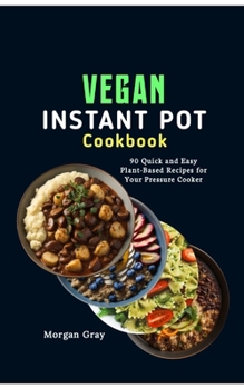 Paperback A Comprehensive Vegan Instant Pot Cookbook: 90 Quick and Easy Plant-Based Recipes for Your Pressure Cooker Book