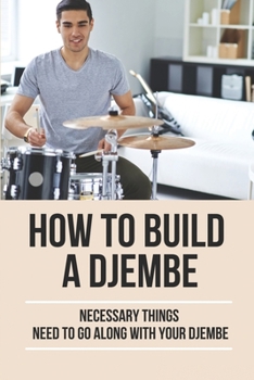 Paperback How To Build A Djembe: Necessary Things Need To Go Along With Your Djembe: How To Play Drums Book