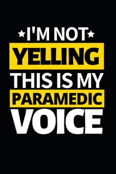 I'm Not Yelling This Is My Paramedic Voice: Funny Paramedic Notebook/Journal (6” X 9”) Gift For Christmas Or Birthday