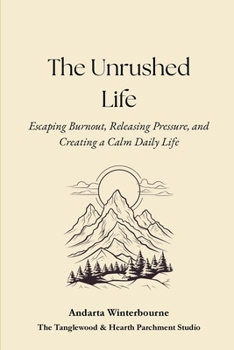 The Unrushed Life: Escaping Burnout, Releasing Pressure, and Creating a Calm Daily Life (The Hearth and Home Series: Practices for a Slow, Meaningful Domestic Life)