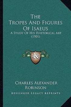 Paperback The Tropes And Figures Of Isaeus: A Study Of His Rhetorical Art (1901) Book