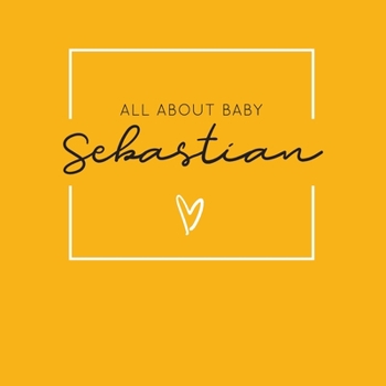 Paperback All About Baby Sebastian: The Perfect Personalized Keepsake Journal for Baby's First Year - Great Baby Shower Gift [Soft Mustard Yellow] Book