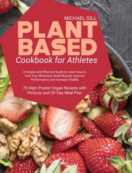 Hardcover Plant Based Cookbook for Athletes: A Simple and Effective Guide to Learn how to Fuel Your Workouts, Build Muscle, Improve Performance and Increase Vit Book