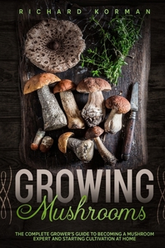 Paperback Growing Mushrooms: The Complete Grower's Guide to Becoming a Mushroom Expert and Starting Cultivation at Home Book