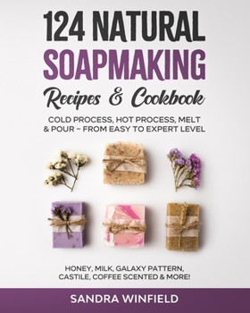 Paperback 124 Natural Soapmaking Recipes & Cookbook: Cold Process, Hot Process, Melt and Pour - from Easy to Expert Level - Honey, Milk, Galaxy Pattern, Castile Book