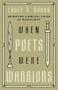 When Poets Were Warriors: Retrieving a Biblical Vision of Masculinity