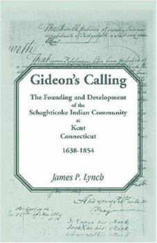 Gideons Calling: The Founding and Development of the Schaghticoke Indian Community At Kent, Connecticut, 1638-1854