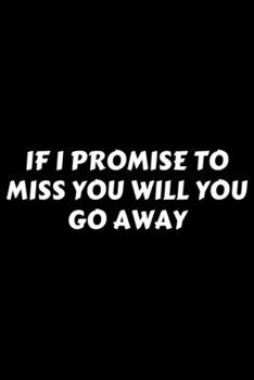 Paperback If I Promise To Miss You Will You Go Away: Perfect Gag Gift For A God-Tier Sarcastic MoFo - Blank Lined Notebook Journal - 120 Pages 6 x 9 Forma - Wor Book