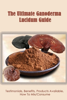 Paperback The Ultimate Ganoderma Lucidum Guide: Testimonials, Benefits, Products Available, How To Mix/Consume: How Can I Learn More About Ganoderma Lucidum Tes Book