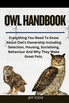 Paperback Owl Handbook: Everything You Need To Know About Owl's Ownership Including Selection, Housing, Socialising, Behaviour And Why They Make Great Pets. Book