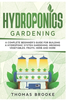 Paperback Hydroponics Gardening, Collection: A complete beginner's Guide for building a hydroponic system gardening, growing vegetables, fruits, herb and more Book