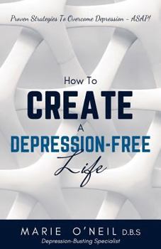 Paperback How To Create A Depression-Free Life: Proven Strategies To Overcome Depression - ASAP! Book