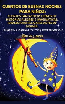 Cuentos de Buenas Noches Para Niños: Cuentos Fantásticos Llenos de Historias Alegres E Imaginativas, Ideales Para Relajarse Antes de Dormir.Bedrime ... a Los Niños Colección Sweet Dreams Vol.3)