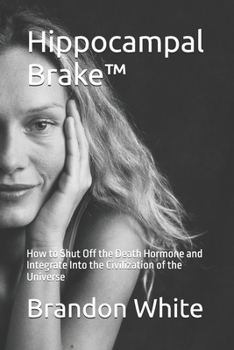 Hippocampal Brake™: How to Shut Off the Death Hormone and Integrate Into the Civilization of the Universe