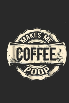 Makes Me Poop: Coffee Makes Me Poop Funny Coffee Drinker Journal/Notebook Blank Lined Ruled 6x9 100 Pages