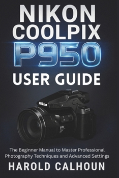 Paperback Nikon Coolpix P950 User Guide: The Beginner Manual to Master Professional Photography Techniques and Advanced Settings Book