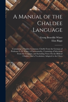 Paperback A Manual of the Chaldee Language: Containing a Chaldee Grammar, Chiefly From the German of Professor G. B. Winer, a Chrestomathy, Consisting of Select Book