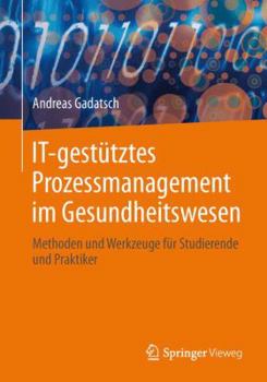 Paperback It-Gestütztes Prozessmanagement Im Gesundheitswesen: Methoden Und Werkzeuge Für Studierende Und Praktiker [German] Book