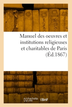 Paperback Manuel des oeuvres et institutions religieuses et charitables de Paris [French] Book