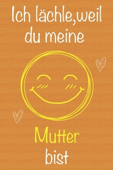 Ich l�chle, weil du meine Mutter bist: Geschenkbuch f�r Mutter, Weihnachtsgeschenk, Muttertagsgeschenk, Geburtstagsgeschenk f�r Mutter, Geschenk zum Frauentag, Ged�chtnis-Journal u. Sch�nes gezeichnet