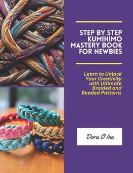 Paperback Step by Step KUMIHIMO Mastery Book for Newbies: Learn to Unlock Your Creativity with Ultimate Braided and Beaded Patterns Book