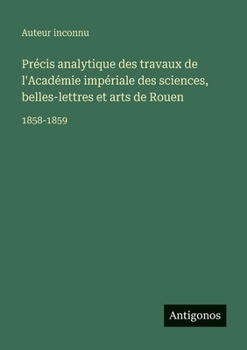Précis analytique des travaux de l'Académie impériale des sciences, belles-lettres et arts de Rouen: 1858-1859