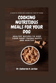 Cooking Nutritious Meals for Your Dog: Healthy Recipes to Keep Your Furry Friend Happy and Healthy