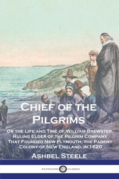 Paperback Chief of the Pilgrims: Or the Life and Time of William Brewster, Ruling Elder of the Pilgrim Company That Founded New Plymouth, the Parent Co Book