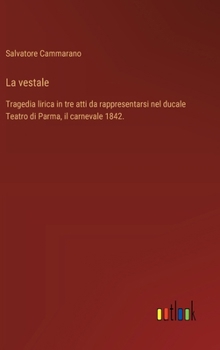 Hardcover La vestale: Tragedia lirica in tre atti da rappresentarsi nel ducale Teatro di Parma, il carnevale 1842. [Italian] Book