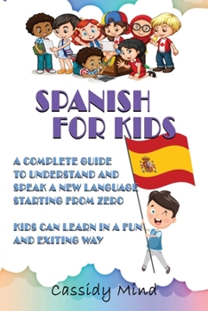 Paperback Spanish For Kids: A Complete Guide to Understand and Speak a New Language Starting from Zero - Kids Can Learn in a Fun and Exiting Way Book