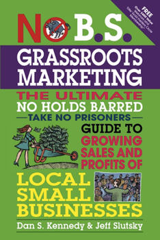 Paperback No B.S. Grassroots Marketing: The Ultimate No Holds Barred Take No Prisoner Guide to Growing Sales and Profits of Local Small Businesses Book