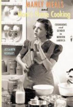 Hardcover Manly Meals and Mom's Home Cooking: Cookbooks and Gender in Modern America Book