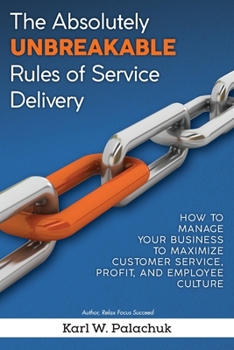 Paperback The Absolutely Unbreakable Rules of Service Delivery: How to Manage Your Business to Maximize Customer Service, Profit, and Employee Culture Book