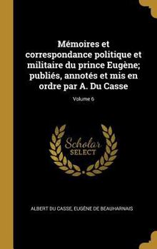 Hardcover Mémoires et correspondance politique et militaire du prince Eugène; publiés, annotés et mis en ordre par A. Du Casse; Volume 6 [French] Book