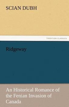 Ridgeway: An Historical Romance of the Fenian Invasion of Canada