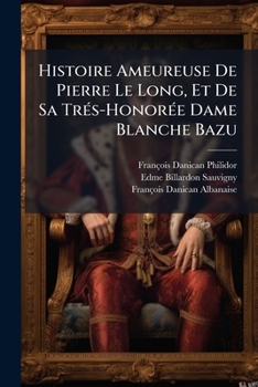 Paperback Histoire Ameureuse De Pierre Le Long, Et De Sa Trés-Honorée Dame Blanche Bazu [French] Book