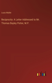 Reciprocity: A Letter Addressed to Mr. Thomas Bayley Potter, M.P.
