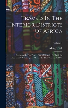 Hardcover Travels In The Interior Districts Of Africa: Performed In The Years 1795, 1796 And 1797 With An Account Of A Subsequent Mission To That Country In 180 Book