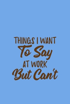 Paperback Things I Want to Say at Work But Can't: Sarcastic Gag Gift for Coworker - Funny Co-worker Notebook - Office Gag Gifts for Coworkers who love Sarcasm Book