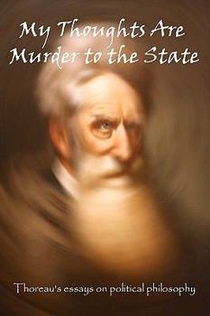 Paperback My Thoughts Are Murder To The State: Thoreau's Essays On Political Philosophy Book