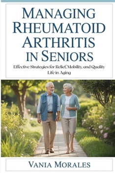 Managing Rheumatoid Arthritis in Seniors: Effective Strategies for Relief, Mobility, and Quality Life in Aging