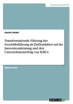 Paperback Transformationale Führung der Geschäftsführung als Einflussfaktor auf die Innovationsleistung und den Unternehmenserfolg von KMUs [German] Book