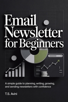 Email Newsletter for Beginners: A simple guide to planning, writing, growing, and sending newsletters with confidence