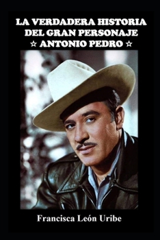 LA VERDADERA HISTORIA DEL GRAN PERSONAJE ANTONIO PEDRO (Spanish Edition)