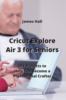 Paperback Cricut Explore Air 3 for Seniors: DIY Projects to Help You Become a Professional Crafter Book